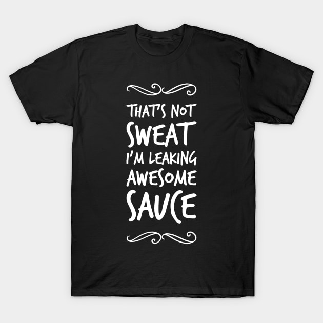 That's not sweat I'm leaking awesome sauce T-Shirt by captainmood